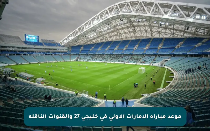 موعد مباراة الإمارات الأولى في خليجي 27 والقنوات الناقلة